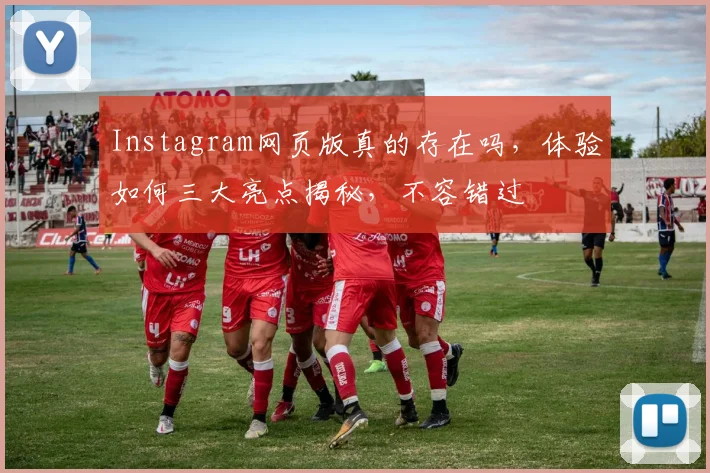 Instagram网页版真的存在吗，体验如何三大亮点揭秘，不容错过